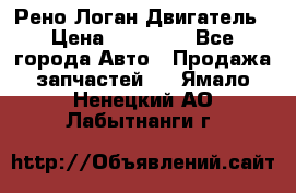 Рено Логан Двигатель › Цена ­ 35 000 - Все города Авто » Продажа запчастей   . Ямало-Ненецкий АО,Лабытнанги г.